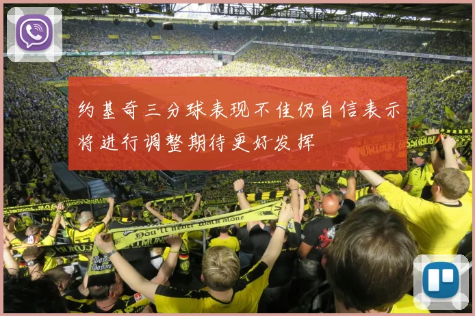 约基奇三分球表现不佳仍自信表示将进行调整期待更好发挥