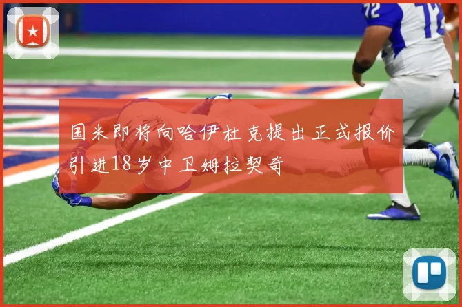国米即将向哈伊杜克提出正式报价引进18岁中卫姆拉契奇