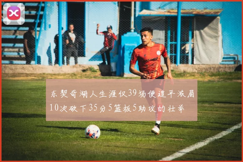 东契奇湖人生涯仅39场便追平浓眉10次砍下35分5篮板5助攻的壮举