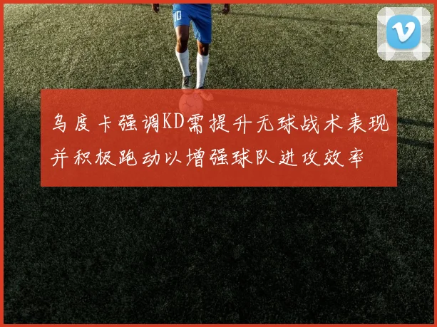 乌度卡强调KD需提升无球战术表现并积极跑动以增强球队进攻效率