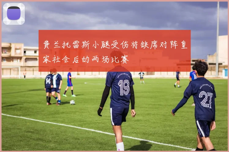 费兰托雷斯小腿受伤将缺席对阵皇家社会后的两场比赛