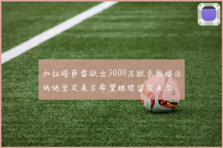 加拉塔萨雷欲出3000万欧求购福法纳他坚定表示希望继续留在米兰