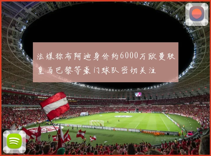 法媒称布阿迪身价约6000万欧曼联皇马巴黎等豪门球队密切关注