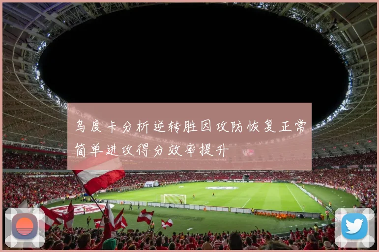 乌度卡分析逆转胜因攻防恢复正常简单进攻得分效率提升