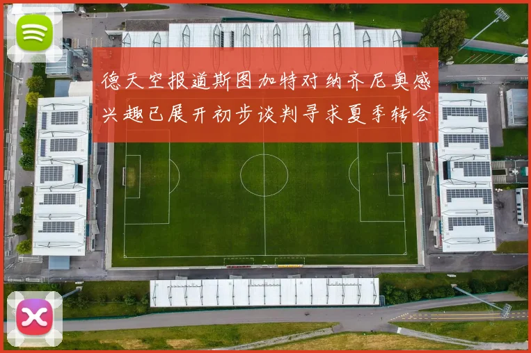 德天空报道斯图加特对纳齐尼奥感兴趣已展开初步谈判寻求夏季转会机会