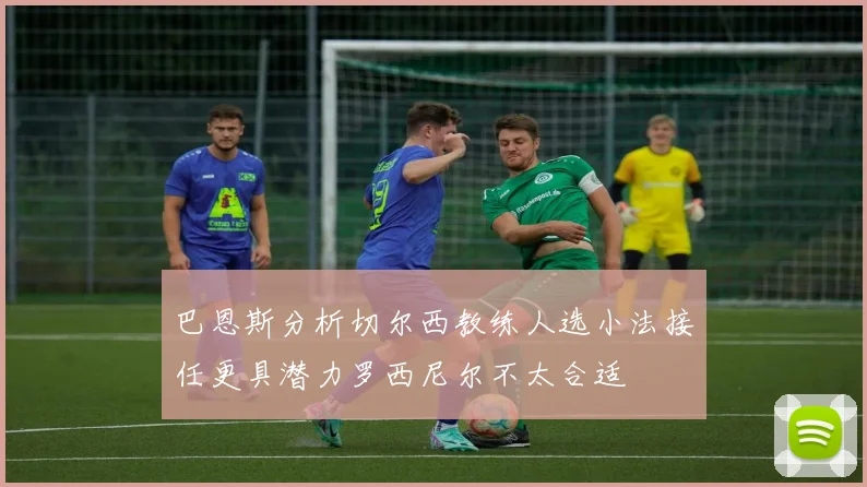 巴恩斯分析切尔西教练人选小法接任更具潜力罗西尼尔不太合适