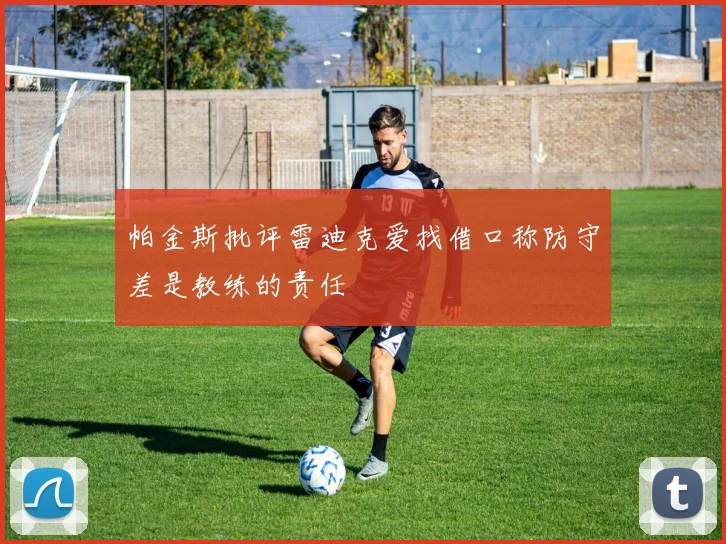 帕金斯批评雷迪克爱找借口称防守差是教练的责任