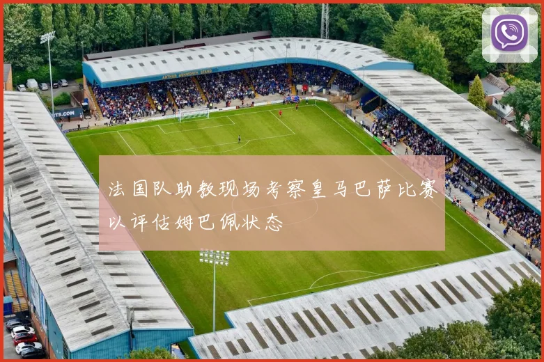 法国队助教现场考察皇马巴萨比赛以评估姆巴佩状态