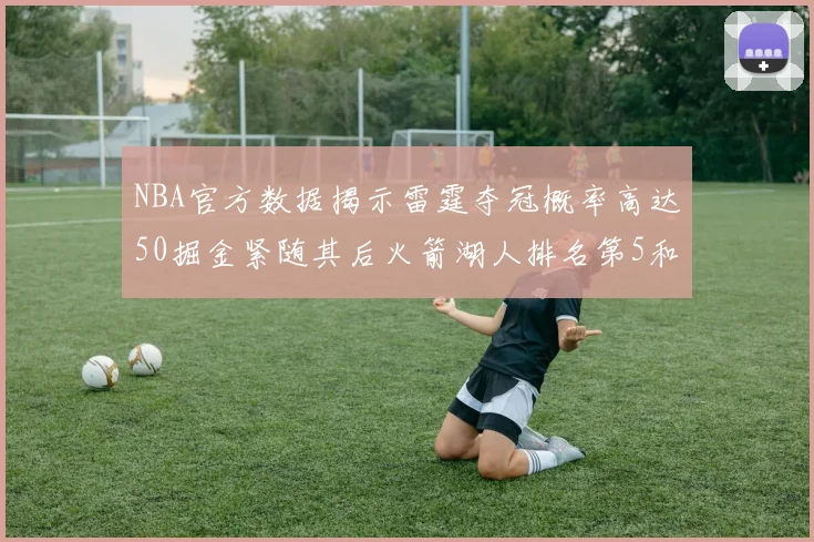 NBA官方数据揭示雷霆夺冠概率高达50掘金紧随其后火箭湖人排名第5和第6