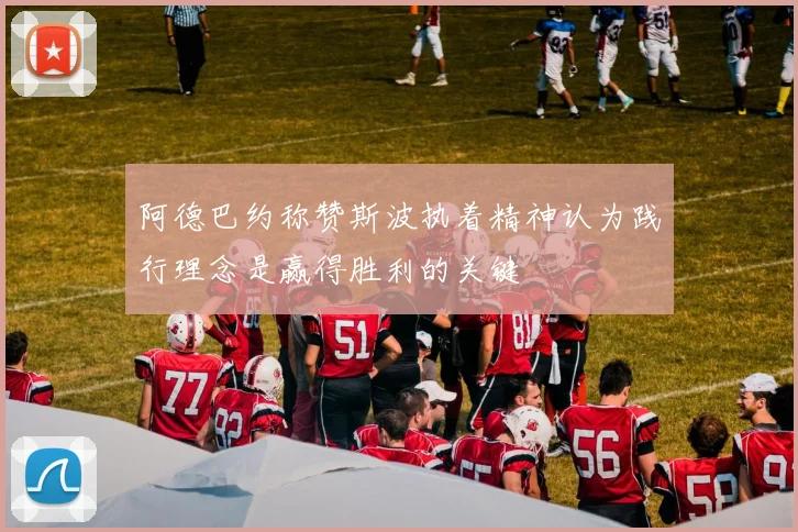 阿德巴约称赞斯波执着精神认为践行理念是赢得胜利的关键