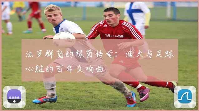 法罗群岛的绿茵传奇：渔夫与足球心脏的百年交响曲