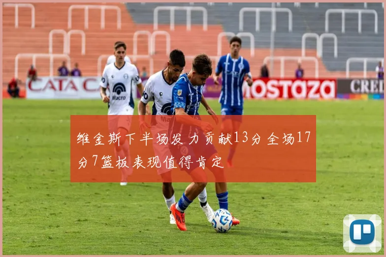 维金斯下半场发力贡献13分全场17分7篮板表现值得肯定