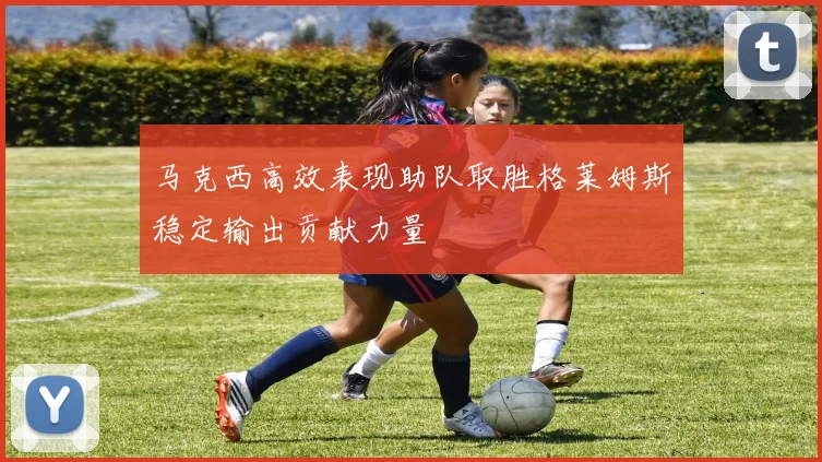 马克西高效表现助队取胜格莱姆斯稳定输出贡献力量