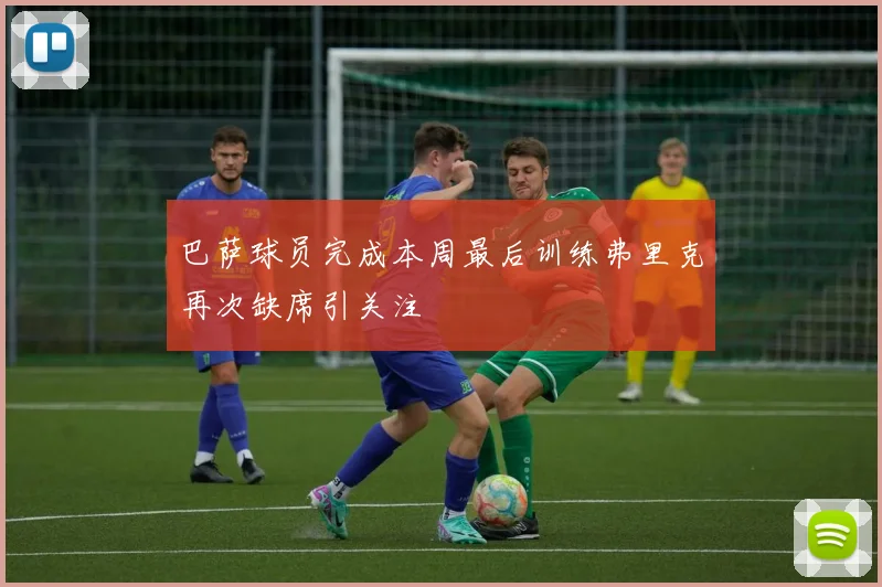 巴萨球员完成本周最后训练弗里克再次缺席引关注