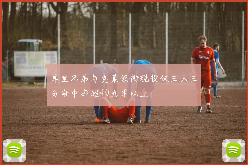 库里兄弟与克莱领衔现役仅三人三分命中率超40九季以上