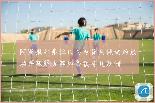 阿斯报导弗拉门戈与费利佩续约成功并涨薪含解约条款可赴欧洲