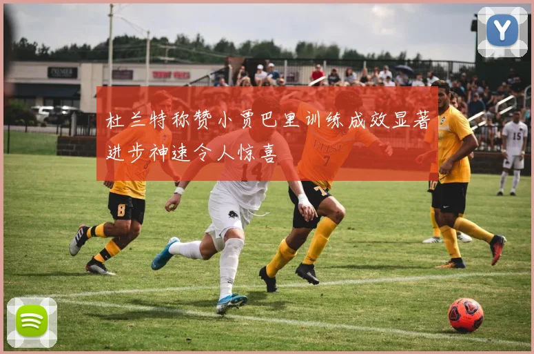杜兰特称赞小贾巴里训练成效显著进步神速令人惊喜