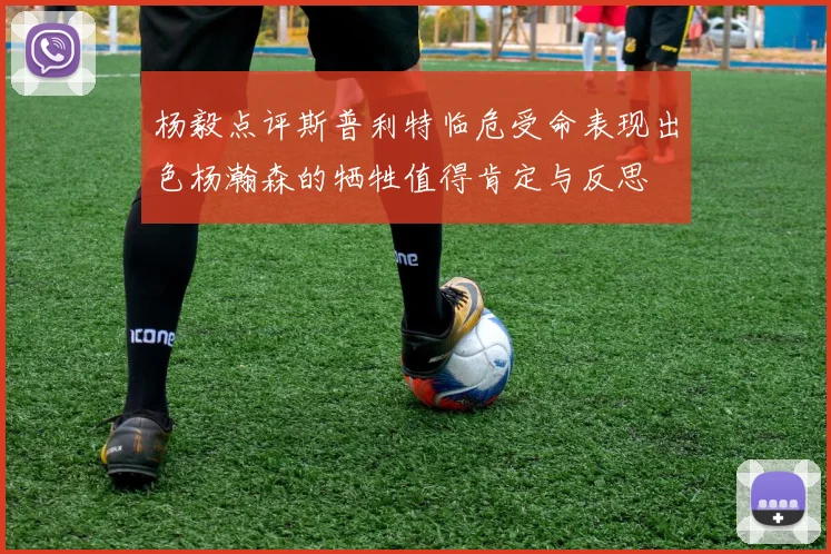 杨毅点评斯普利特临危受命表现出色杨瀚森的牺牲值得肯定与反思
